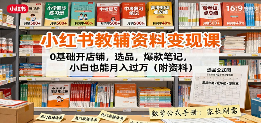 小红书教辅资料变现课:0基础开店铺,选品,爆款笔记,小白也能月入过万(附资料)