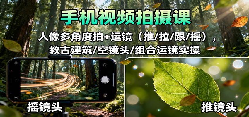 手机视频拍摄课：人像多角度拍+运镜(推/拉/跟/摇)，古建筑/空镜头/组合运镜实操