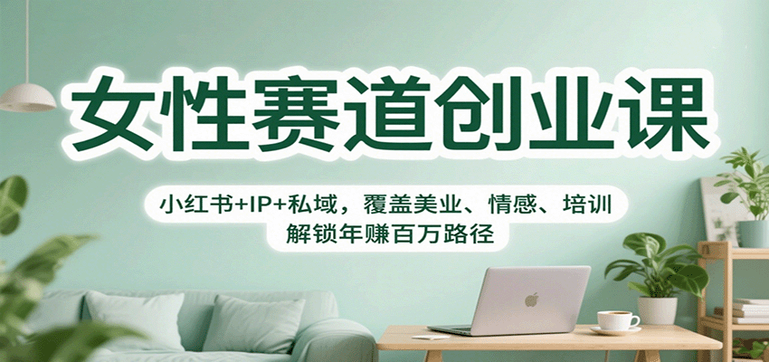 女性创业赛道实战课丨小红书IP+私域变现，覆盖美业/情感/培训，年赚百万路径