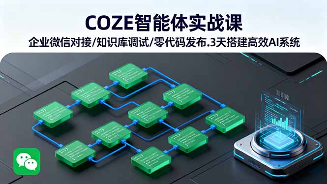 COZE智能体企业微信实战课下载-知识库调试+零代码发布3天搭建AI系统