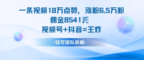 一条视频爆涨18W赞、6.5W粉,佣金8541元!视频号+抖音=流量变现王炸组合